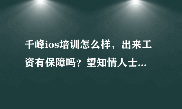 千峰ios培训怎么样，出来工资有保障吗？望知情人士给予详细解答，谢谢，