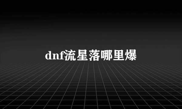 dnf流星落哪里爆