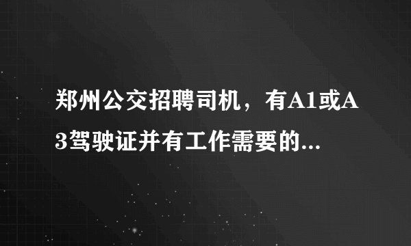 郑州公交招聘司机，有A1或A3驾驶证并有工作需要的可以联系我？