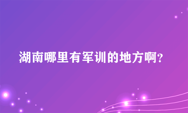 湖南哪里有军训的地方啊？