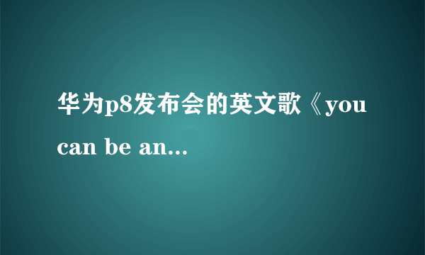 华为p8发布会的英文歌《you can be anything》的演唱者