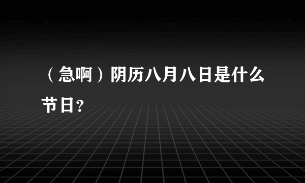 （急啊）阴历八月八日是什么节日？