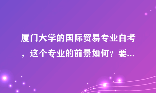 厦门大学的国际贸易专业自考，这个专业的前景如何？要买些什么资料？