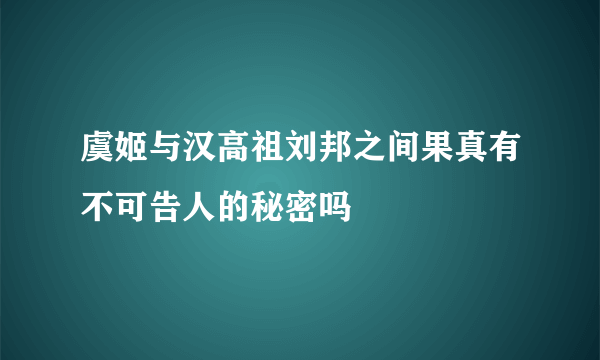 虞姬与汉高祖刘邦之间果真有不可告人的秘密吗