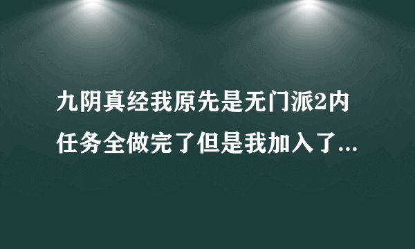 九阴真经我原先是无门派2内任务全做完了但是我加入了势力,出师之后想加入八大门派，怎么加