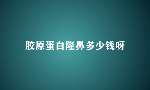 胶原蛋白隆鼻多少钱呀