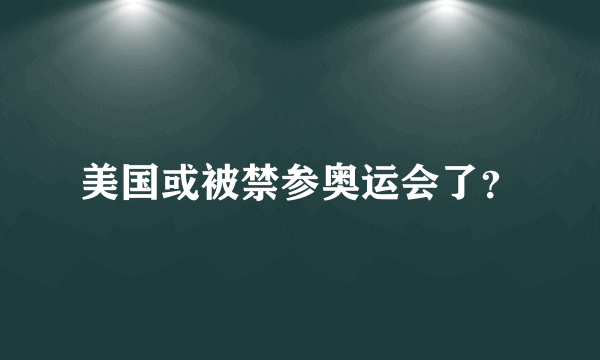 美国或被禁参奥运会了？