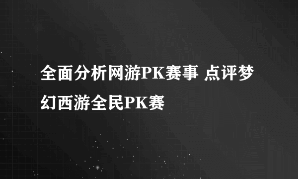 全面分析网游PK赛事 点评梦幻西游全民PK赛