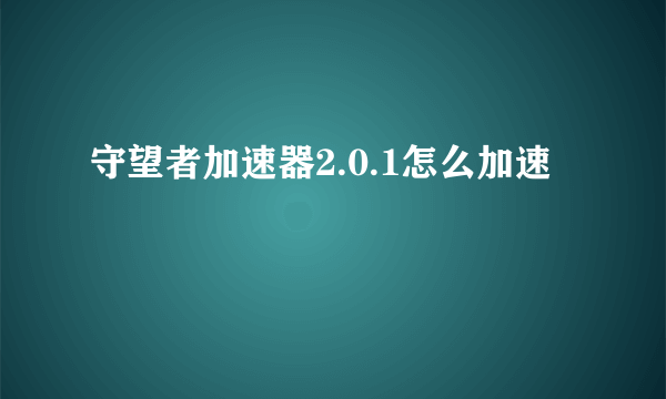 守望者加速器2.0.1怎么加速