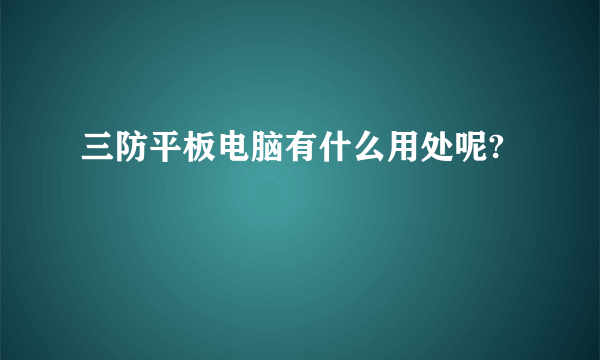 三防平板电脑有什么用处呢?