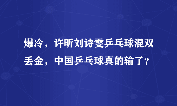 爆冷，许昕刘诗雯乒乓球混双丢金，中国乒乓球真的输了？