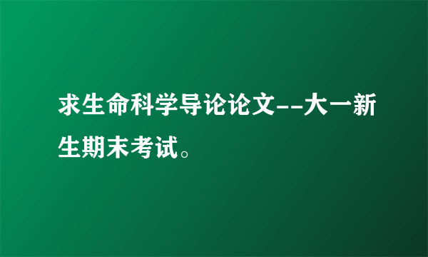 求生命科学导论论文--大一新生期末考试。