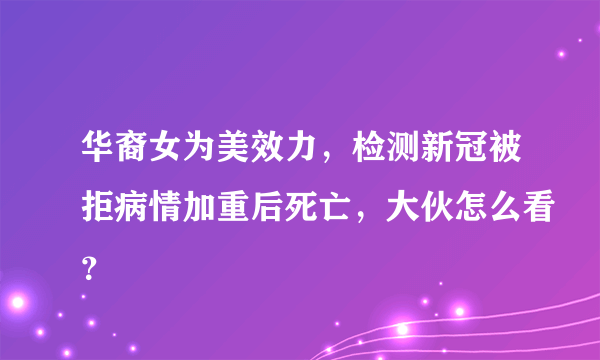 华裔女为美效力，检测新冠被拒病情加重后死亡，大伙怎么看？