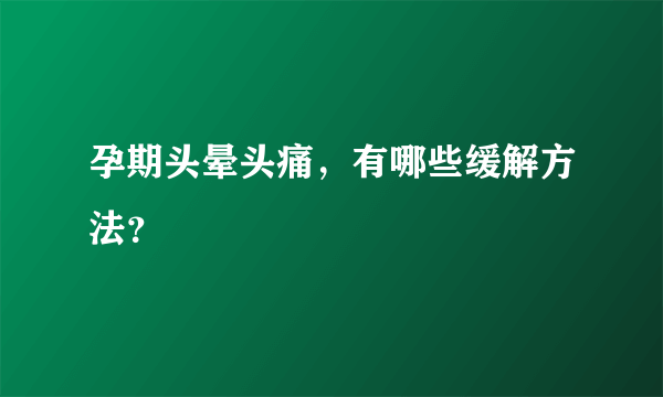 孕期头晕头痛，有哪些缓解方法？