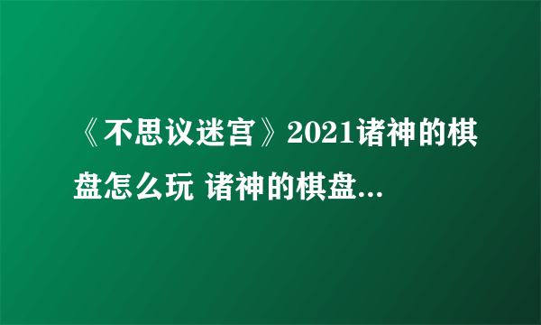 《不思议迷宫》2021诸神的棋盘怎么玩 诸神的棋盘活动玩法攻略