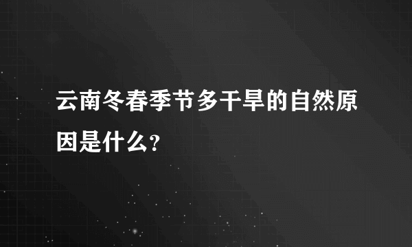 云南冬春季节多干旱的自然原因是什么？