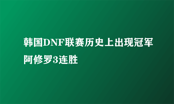 韩国DNF联赛历史上出现冠军阿修罗3连胜