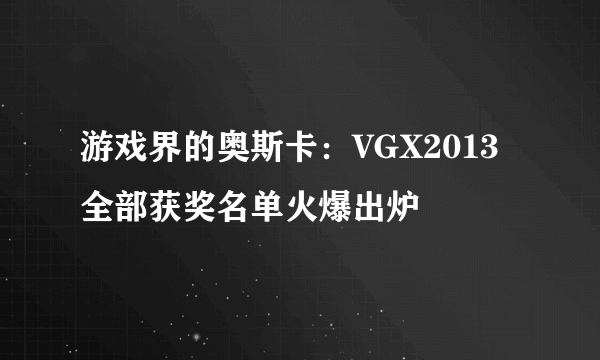 游戏界的奥斯卡：VGX2013全部获奖名单火爆出炉