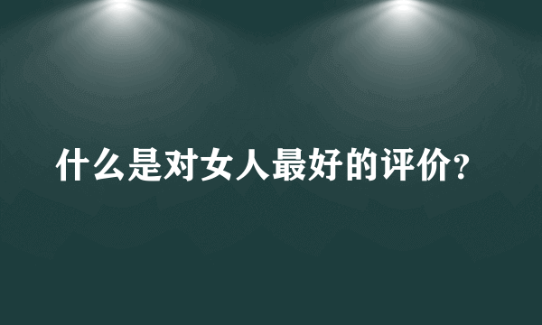 什么是对女人最好的评价？