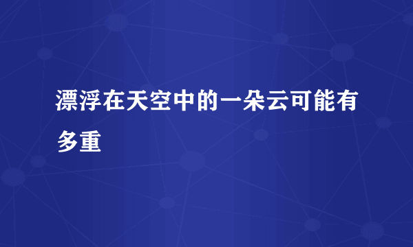 漂浮在天空中的一朵云可能有多重