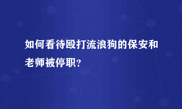 如何看待殴打流浪狗的保安和老师被停职？