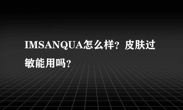 IMSANQUA怎么样？皮肤过敏能用吗？