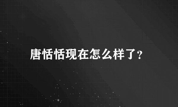 唐恬恬现在怎么样了？