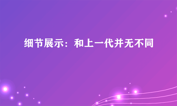 细节展示：和上一代并无不同