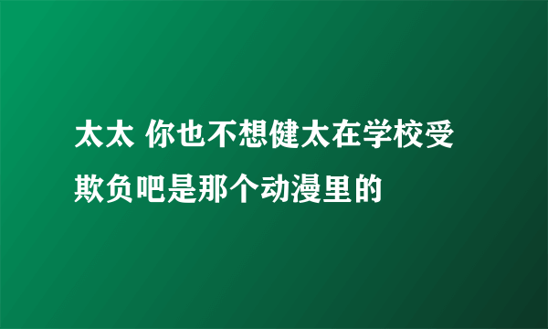 太太 你也不想健太在学校受欺负吧是那个动漫里的