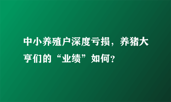 中小养殖户深度亏损，养猪大亨们的“业绩”如何？