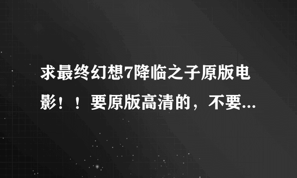 求最终幻想7降临之子原版电影！！要原版高清的，不要中文配音的！！邮箱1050057433@qq.com 谢谢！！