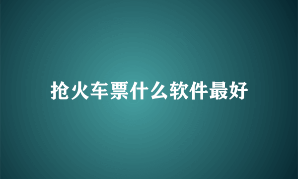 抢火车票什么软件最好