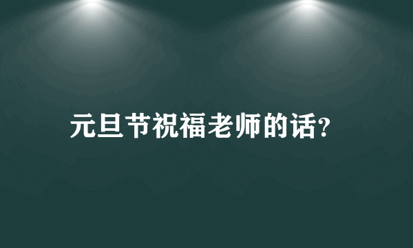 元旦节祝福老师的话？