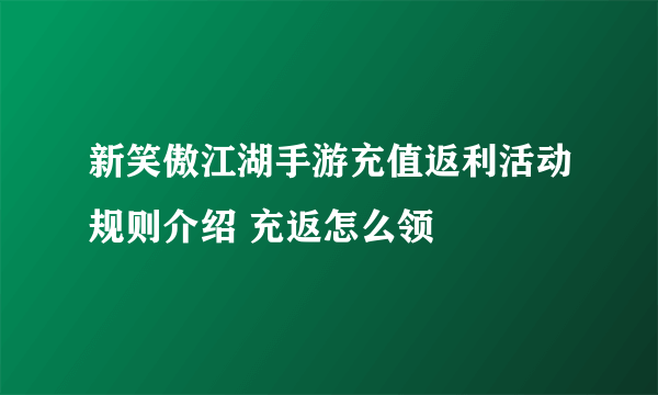 新笑傲江湖手游充值返利活动规则介绍 充返怎么领