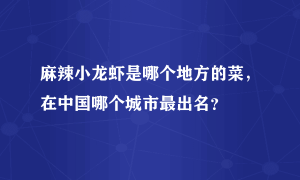 麻辣小龙虾是哪个地方的菜，在中国哪个城市最出名？