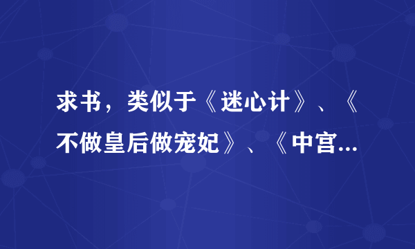 求书，类似于《迷心计》、《不做皇后做宠妃》、《中宫有喜》这种类型的古代小说，宠文，不虐，不小白。