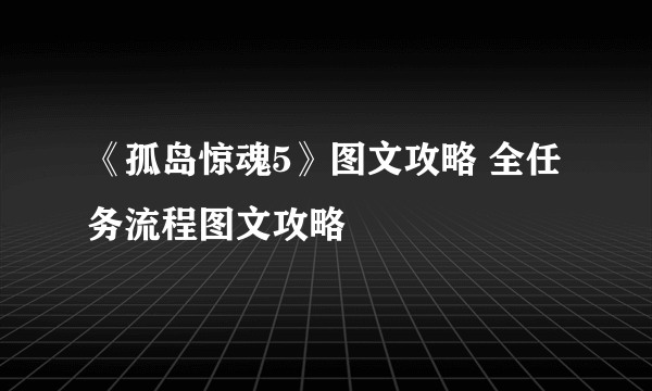 《孤岛惊魂5》图文攻略 全任务流程图文攻略