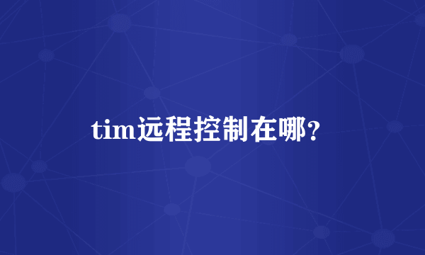 tim远程控制在哪？