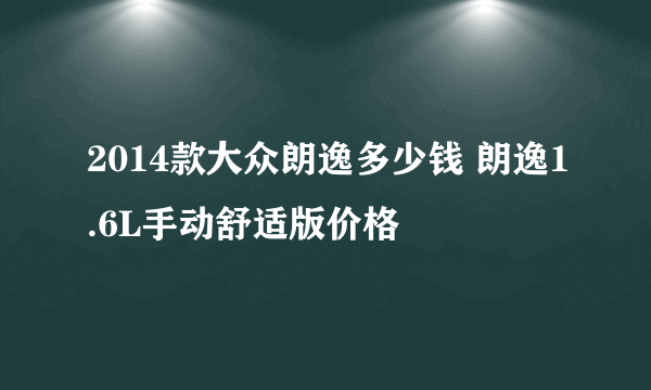 2014款大众朗逸多少钱 朗逸1.6L手动舒适版价格