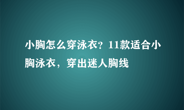 小胸怎么穿泳衣？11款适合小胸泳衣，穿出迷人胸线