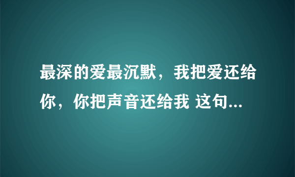 最深的爱最沉默，我把爱还给你，你把声音还给我 这句话的意思