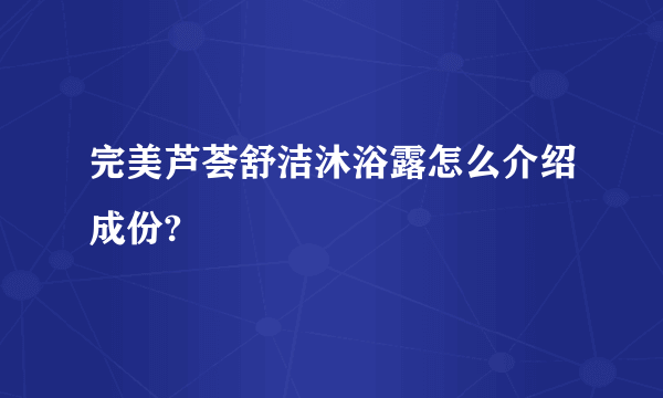 完美芦荟舒洁沐浴露怎么介绍成份?