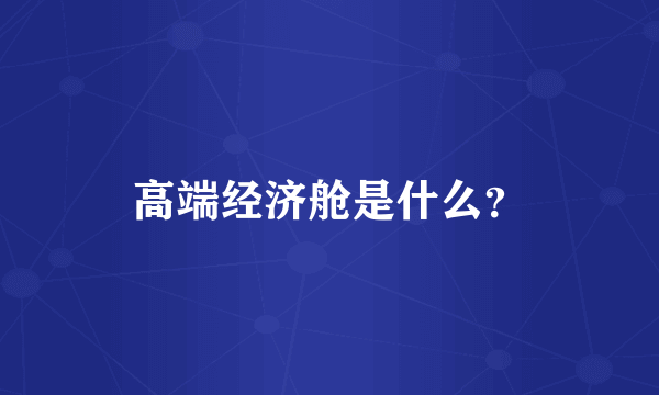 高端经济舱是什么？