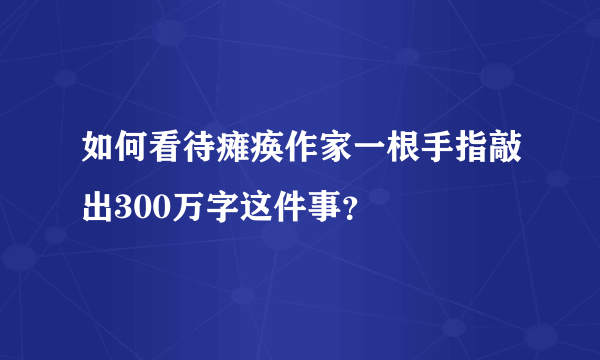 如何看待瘫痪作家一根手指敲出300万字这件事？