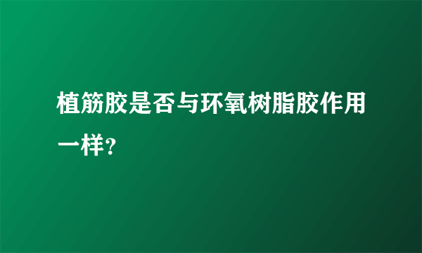 植筋胶是否与环氧树脂胶作用一样？