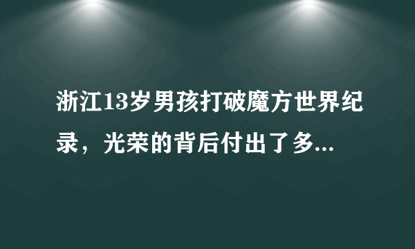 浙江13岁男孩打破魔方世界纪录，光荣的背后付出了多大的努力？