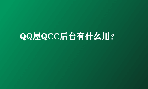 QQ屋QCC后台有什么用？