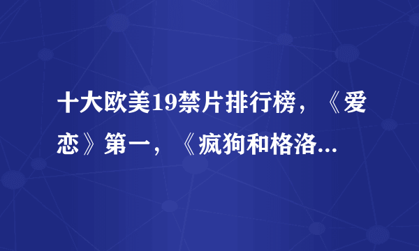 十大欧美19禁片排行榜，《爱恋》第一，《疯狗和格洛丽》第二