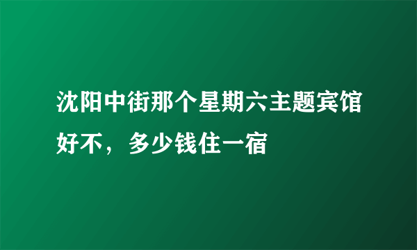 沈阳中街那个星期六主题宾馆好不，多少钱住一宿