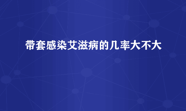 带套感染艾滋病的几率大不大